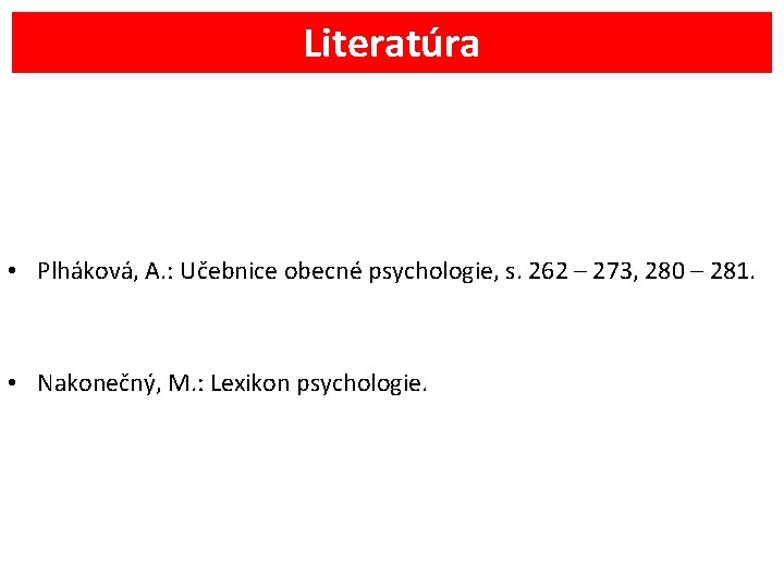 Literatúra • Plháková, A. : Učebnice obecné psychologie, s. 262 – 273, 280 –