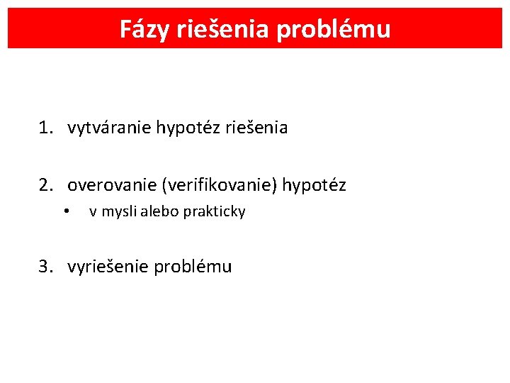 Fázy riešenia problému 1. vytváranie hypotéz riešenia 2. overovanie (verifikovanie) hypotéz • v mysli