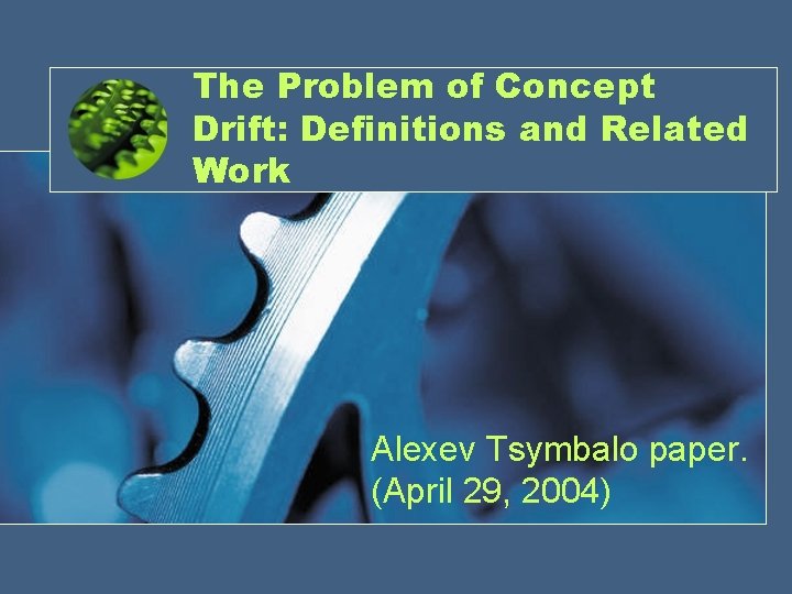 The Problem of Concept Drift: Definitions and Related Work Alexev Tsymbalo paper. (April 29,