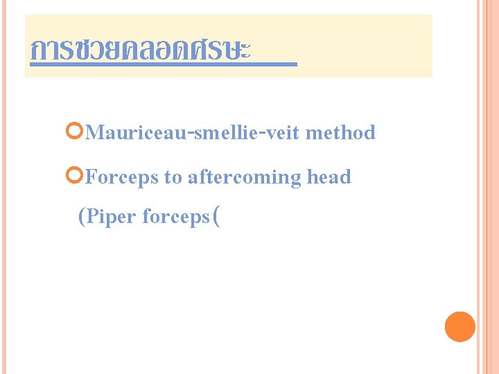 การชวยคลอดศรษะ Mauriceau-smellie-veit method Forceps to aftercoming head (Piper forceps( 