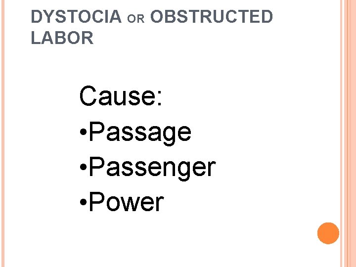 DYSTOCIA OR OBSTRUCTED LABOR Cause: • Passage • Passenger • Power 