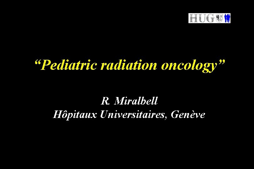 “Pediatric radiation oncology” R. Miralbell Hôpitaux Universitaires, Genève 