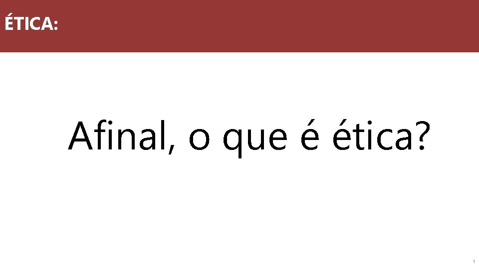 ÉTICA: Afinal, o que é ética? 1 