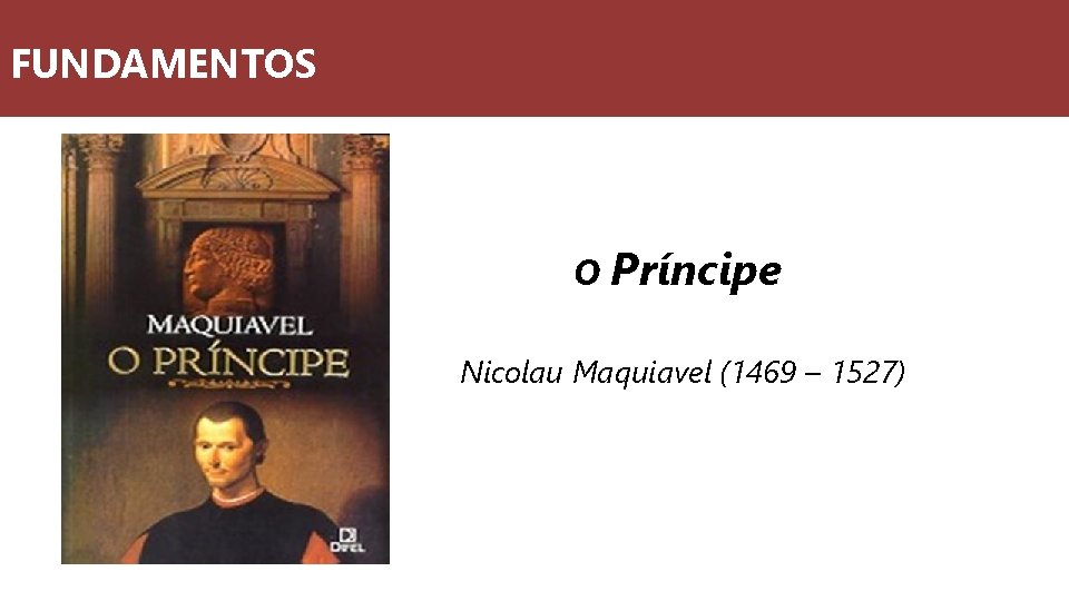 FUNDAMENTOS O Príncipe Nicolau Maquiavel (1469 – 1527) 