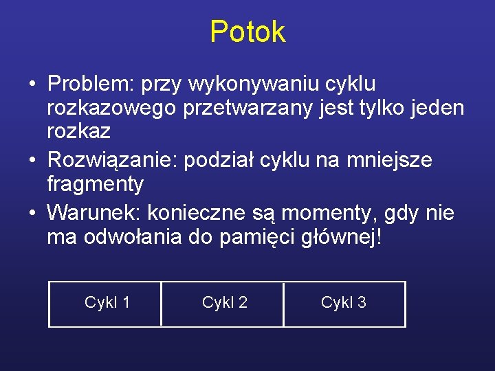 Potok • Problem: przy wykonywaniu cyklu rozkazowego przetwarzany jest tylko jeden rozkaz • Rozwiązanie: