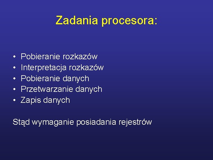 Zadania procesora: • • • Pobieranie rozkazów Interpretacja rozkazów Pobieranie danych Przetwarzanie danych Zapis