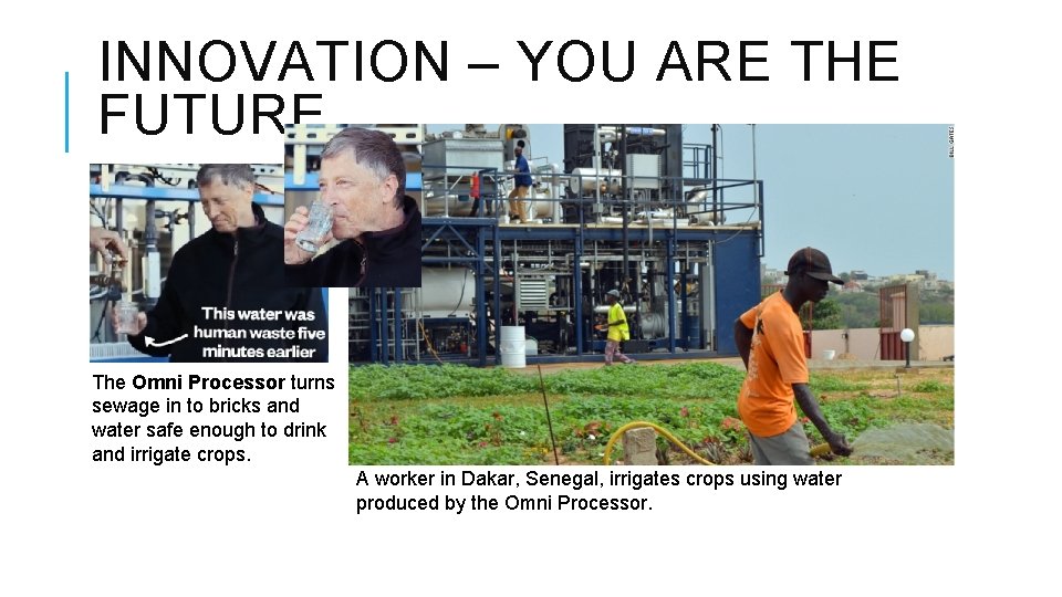 INNOVATION – YOU ARE THE FUTURE The Omni Processor turns sewage in to bricks INNOVATION – YOU ARE THE FUTURE The Omni Processor turns sewage in to bricks