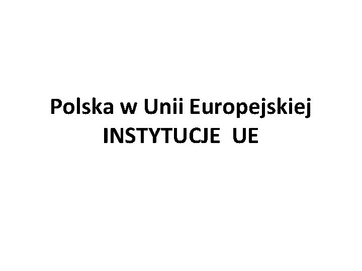 Polska w Unii Europejskiej INSTYTUCJE UE 