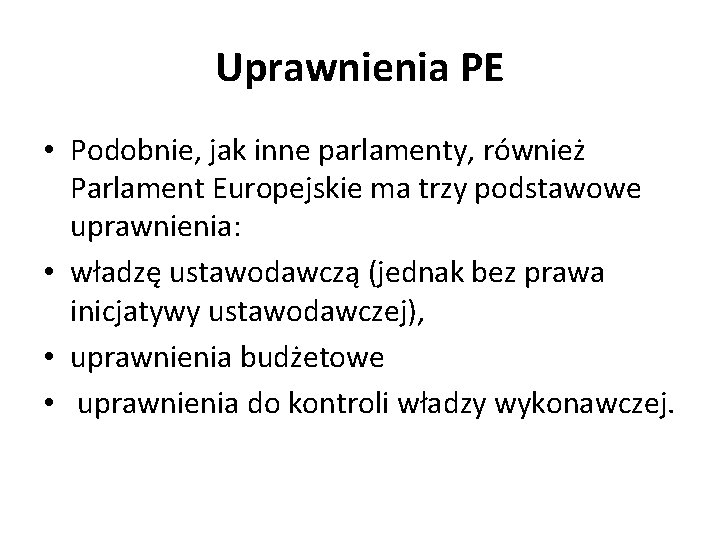 Uprawnienia PE • Podobnie, jak inne parlamenty, również Parlament Europejskie ma trzy podstawowe uprawnienia: