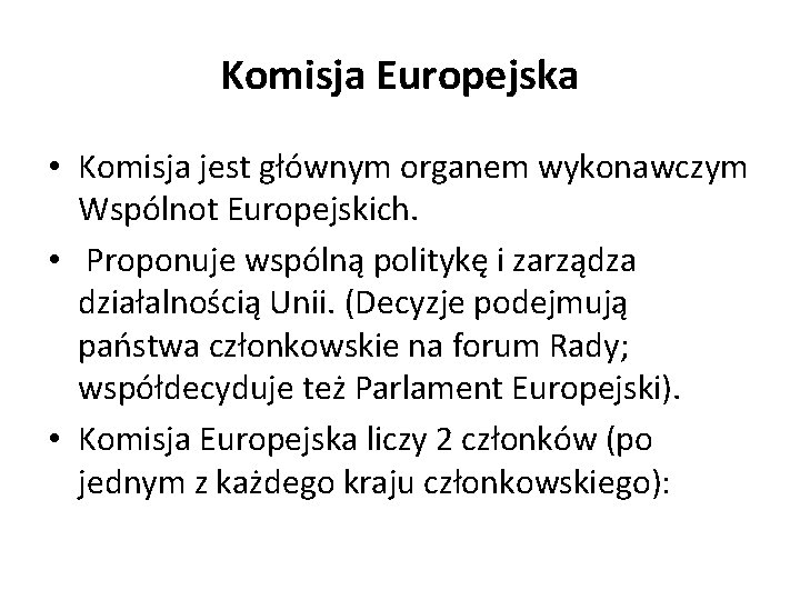 Komisja Europejska • Komisja jest głównym organem wykonawczym Wspólnot Europejskich. • Proponuje wspólną politykę