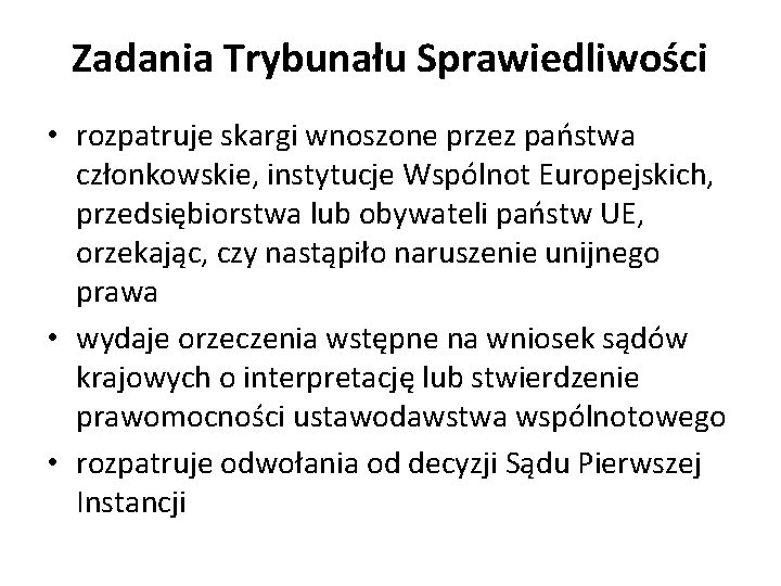 Zadania Trybunału Sprawiedliwości • rozpatruje skargi wnoszone przez państwa członkowskie, instytucje Wspólnot Europejskich, przedsiębiorstwa