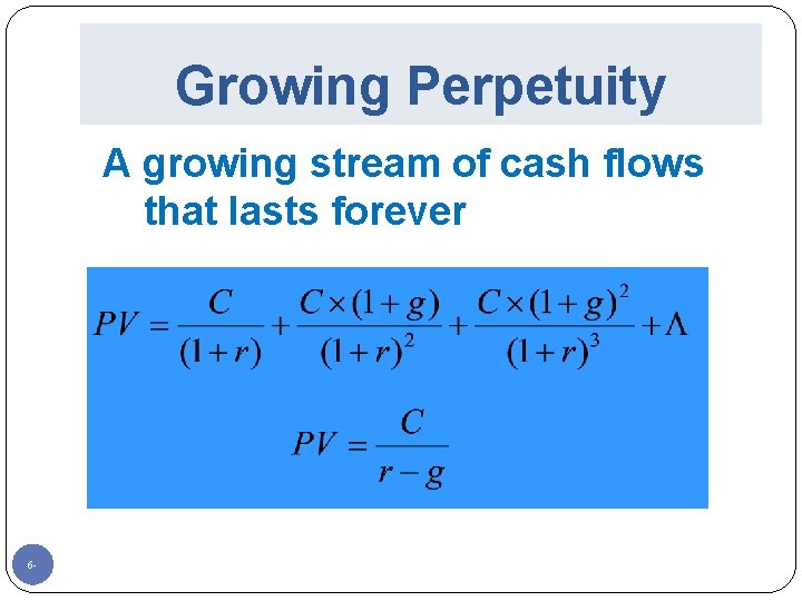 Growing Perpetuity A growing stream of cash flows that lasts forever 6 - 