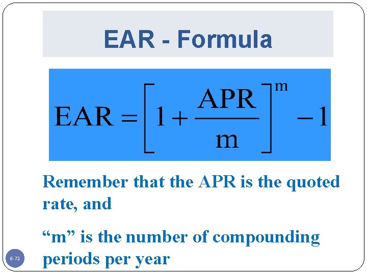 EAR - Formula Remember that the APR is the quoted rate, and 6 -72