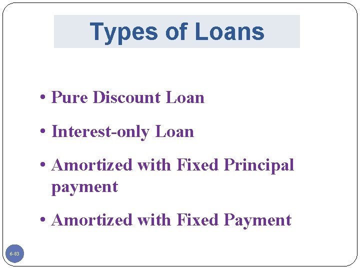 Types of Loans • Pure Discount Loan • Interest-only Loan • Amortized with Fixed