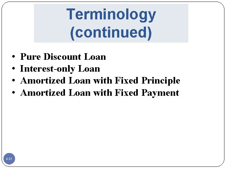 Terminology (continued) • • 6 -97 Pure Discount Loan Interest-only Loan Amortized Loan with