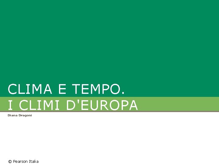 CLIMA E TEMPO. I CLIMI D'EUROPA Diana Dragoni © Pearson Italia 