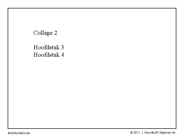 College 2 Hoofdstuk 3 Hoofdstuk 4 Marktonderzoek © 2011 | Noordhoff Uitgevers bv 