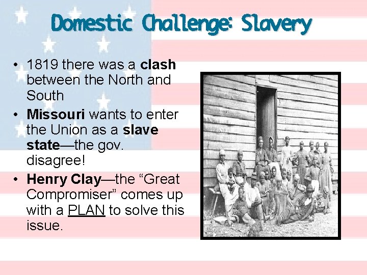 Domestic Challenge: Slavery • 1819 there was a clash between the North and South