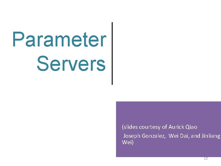 Parameter Servers (slides courtesy of Aurick Qiao Joseph Gonzalez, Wei Dai, and Jinliang Wei)