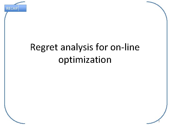 RECAP Regret analysis for on-line optimization 2 