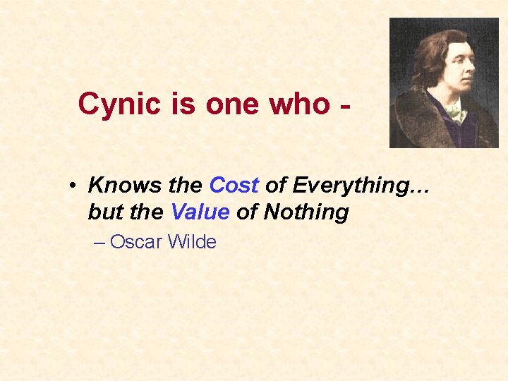 Cynic is one who • Knows the Cost of Everything… but the Value of