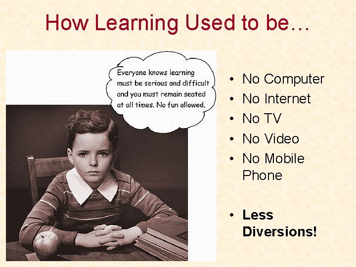 How Learning Used to be… • • • No Computer No Internet No TV