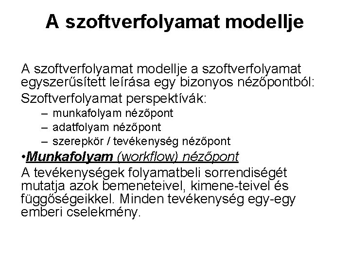 A szoftverfolyamat modellje a szoftverfolyamat egyszerűsített leírása egy bizonyos nézőpontból: Szoftverfolyamat perspektívák: – munkafolyam