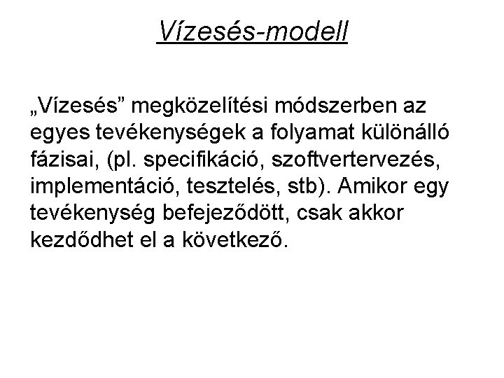 Vízesés modell „Vízesés” megközelítési módszerben az egyes tevékenységek a folyamat különálló fázisai, (pl. specifikáció,