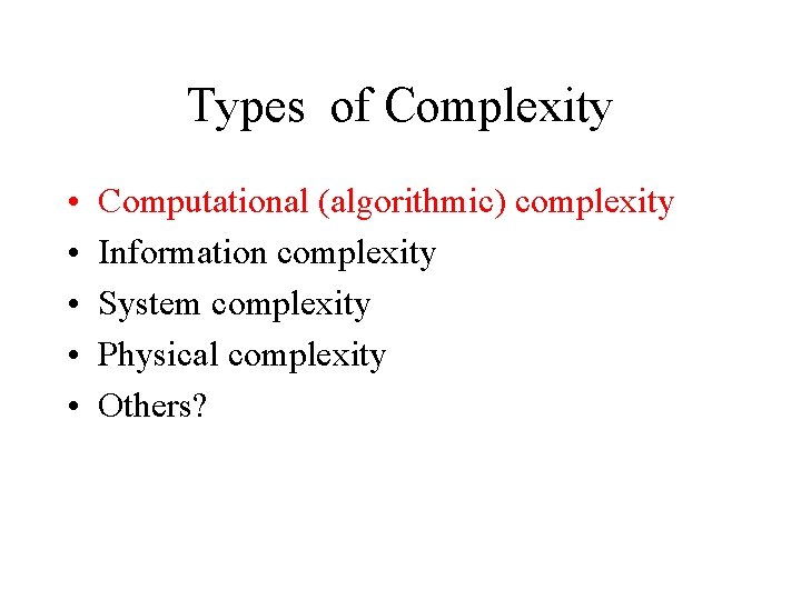 Types of Complexity • • • Computational (algorithmic) complexity Information complexity System complexity Physical