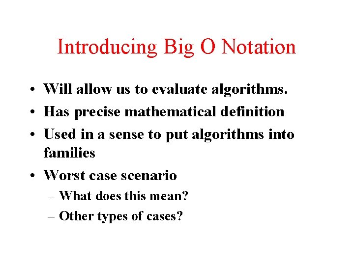 Introducing Big O Notation • Will allow us to evaluate algorithms. • Has precise