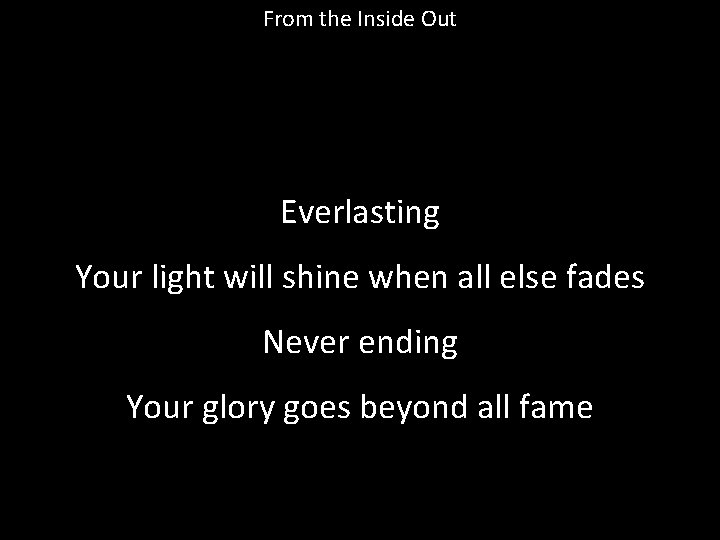 From the Inside Out Everlasting Your light will shine when all else fades Never