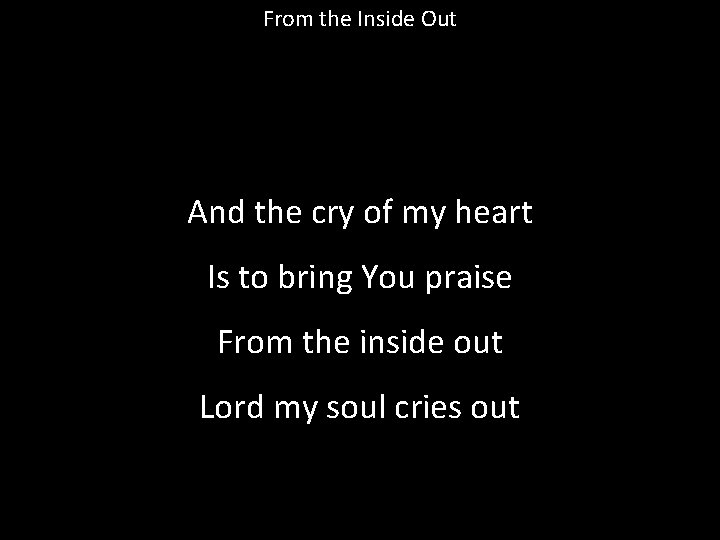 From the Inside Out And the cry of my heart Is to bring You