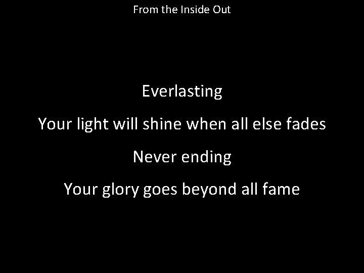 From the Inside Out Everlasting Your light will shine when all else fades Never