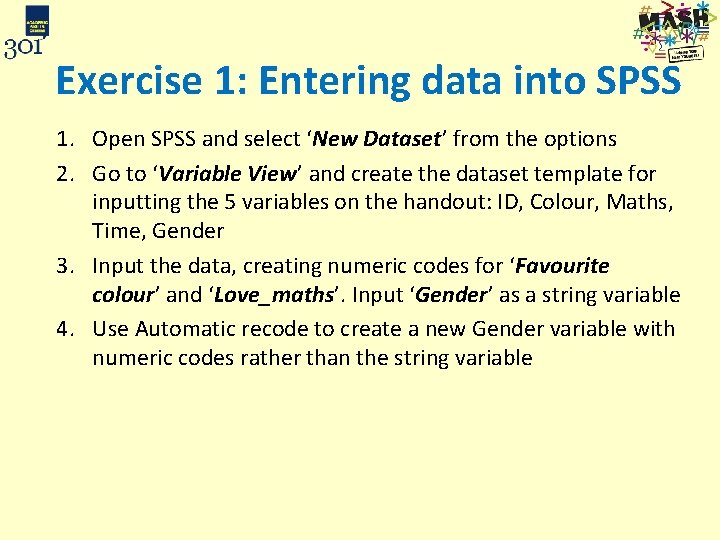 Exercise 1: Entering data into SPSS 1. Open SPSS and select ‘New Dataset’ from