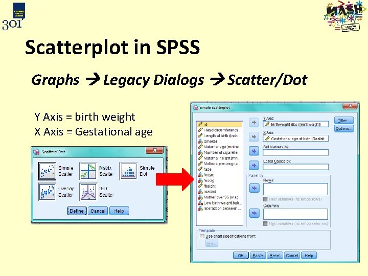 Scatterplot in SPSS Graphs Legacy Dialogs Scatter/Dot Y Axis = birth weight X Axis