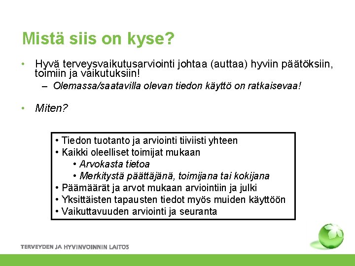 Mistä siis on kyse? • Hyvä terveysvaikutusarviointi johtaa (auttaa) hyviin päätöksiin, toimiin ja vaikutuksiin!