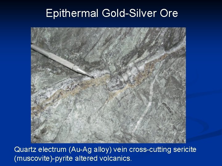 Epithermal Gold-Silver Ore Quartz electrum (Au-Ag alloy) vein cross-cutting sericite (muscovite)-pyrite altered volcanics. 