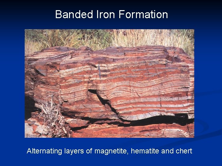 Banded Iron Formation Alternating layers of magnetite, hematite and chert 