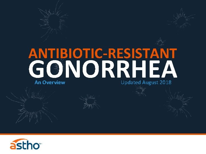 ANTIBIOTIC-RESISTANT GONORRHEA An Overview Updated August 2018 