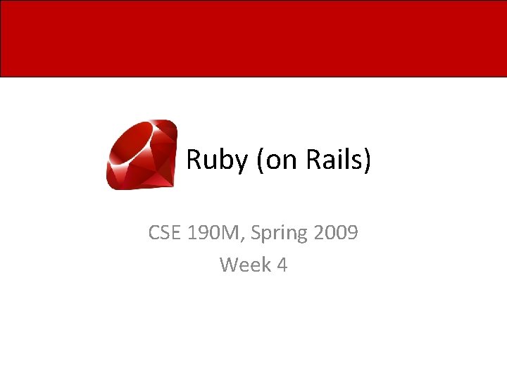Ruby (on Rails) CSE 190 M, Spring 2009 Week 4 