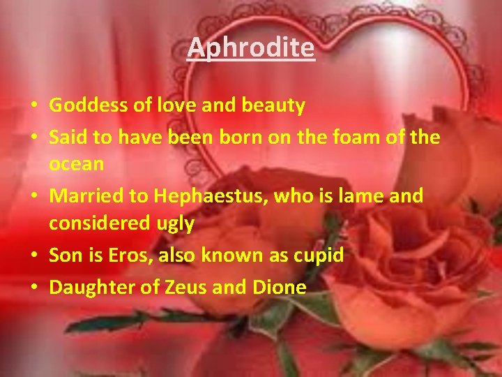 Aphrodite • Goddess of love and beauty • Said to have been born on