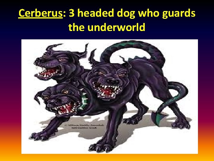Cerberus: 3 headed dog who guards the underworld 