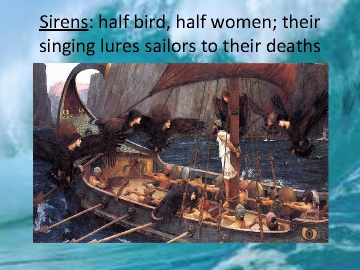 Sirens: half bird, half women; their singing lures sailors to their deaths 