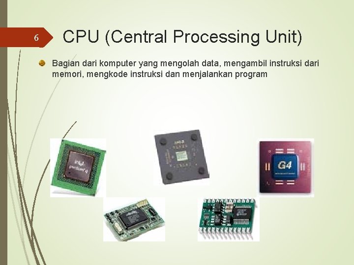 6 CPU (Central Processing Unit) Bagian dari komputer yang mengolah data, mengambil instruksi dari