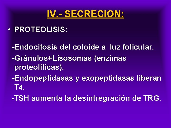 IV. - SECRECION: • PROTEOLISIS: -Endocitosis del coloide a luz folicular. -Gránulos+Lisosomas (enzimas proteolíticas).
