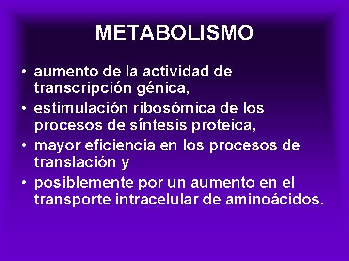 METABOLISMO • aumento de la actividad de transcripción génica, • estimulación ribosómica de los