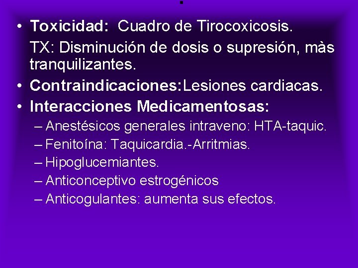 . • Toxicidad: Cuadro de Tirocoxicosis. TX: Disminución de dosis o supresión, màs tranquilizantes.