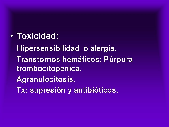  • Toxicidad: Hipersensibilidad o alergia. Transtornos hemáticos: Púrpura trombocitopenica. Agranulocitosis. Tx: supresión y