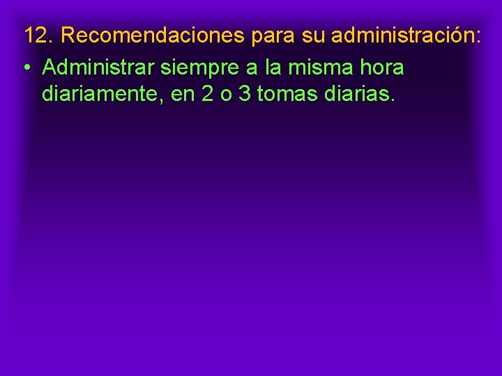 12. Recomendaciones para su administración: • Administrar siempre a la misma hora diariamente, en