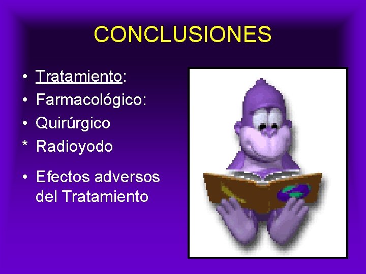 CONCLUSIONES • • • * Tratamiento: Farmacológico: Quirúrgico Radioyodo • Efectos adversos del Tratamiento